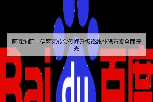 阿森纳盯上伊萨克转会传闻升级锋线补强方案全面曝光