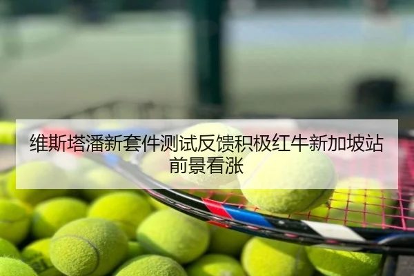 维斯塔潘新套件测试反馈积极红牛新加坡站前景看涨