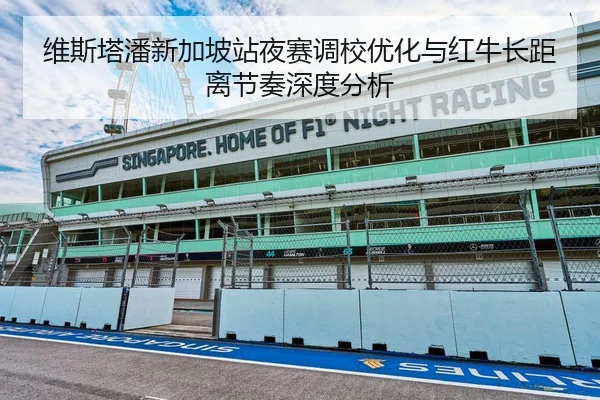 维斯塔潘新加坡站夜赛调校优化与红牛长距离节奏深度分析