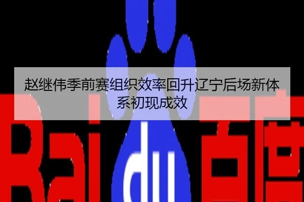 赵继伟季前赛组织效率回升辽宁后场新体系初现成效